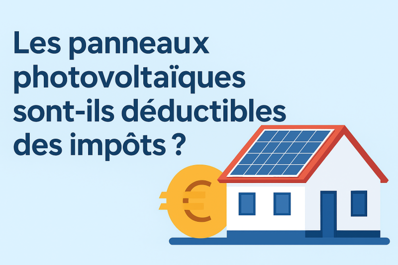 Les panneaux photovoltaïques sont-ils déductibles des impôts et quels avantages fiscaux existent pour les particuliers en France